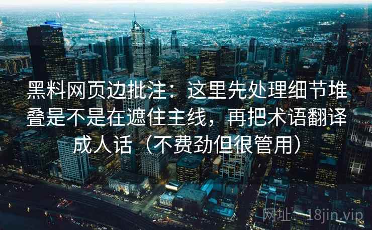 黑料网页边批注:这里先处理细节堆叠是不是在遮住主线,再把术语翻译成人话(不费劲但很管用) 黑料网页边批注:这里先处理细节堆叠是不是在遮住主线,再把术语翻译成人话(不费劲但很管用)