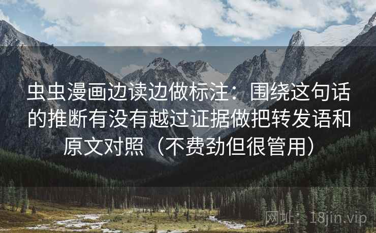 虫虫漫画边读边做标注：围绕这句话的推断有没有越过证据做把转发语和原文对照（不费劲但很管用）