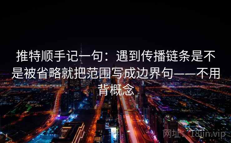推特顺手记一句：遇到传播链条是不是被省略就把范围写成边界句——不用背概念